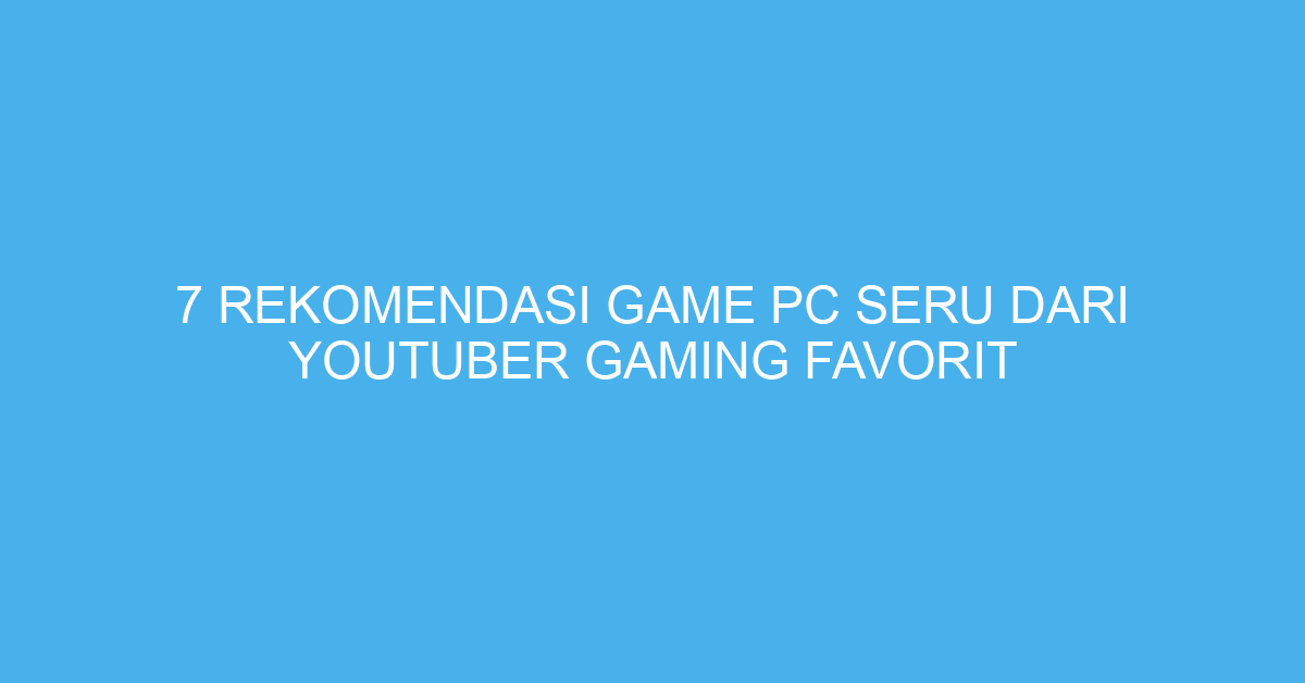 7 Rekomendasi Game PC Seru dari YouTuber Gaming Favorit